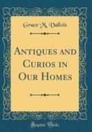 Antiques and Curios in Our Homes (Classic Reprint) di Grace M. Vallois edito da Forgotten Books