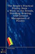 The People's Practical Poultry Book - A Work On The Breeds, Breeding, Rearing, And General Management Of Poultry di William M. Lewis edito da Yokai Publishing