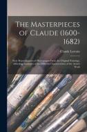 The Masterpieces Of Claude (1600-1682) di Lorrain Claude 1600-1682 Lorrain edito da Legare Street Press