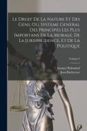 Le Droit De La Nature Et Des Gens, Ou, Systeme General Des Principes Les Plus Importans De La Morale, De La Jurisprudence, Et De La Politique; Volume di Samuel Pufendorf, Jean Barbeyrac edito da LEGARE STREET PR