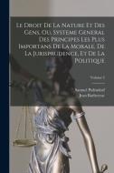 Le Droit De La Nature Et Des Gens, Ou, Systeme General Des Principes Les Plus Importans De La Morale, De La Jurisprudence, Et De La Politique; Volume di Samuel Pufendorf, Jean Barbeyrac edito da LEGARE STREET PR