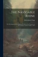 The Navigable Rhine: The Development of Its Shipping, the Basis of the Prosperity of Its Commerce and Its Traffic in 1907 di Edwin Jones Clapp edito da LEGARE STREET PR