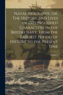 Naval Biography, or, The History and Lives of Distinguished Characters in the British Navy, From the Earliest Period of History to the Present Time; V di Anonymous edito da LEGARE STREET PR