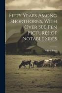 Fifty Years Among Shorthorns, With Over 300 pen Pictures of Notable Sires di Robert Bruce edito da LEGARE STREET PR