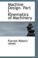 Machine Design. Part I. Kinematics Of Machinery di Forrest Robert Jones edito da Bibliolife
