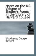 Notes On The Ms. Volume Of Shelley's Poems In The Library Of Harvard College di Woodberry George Edward edito da Bibliolife