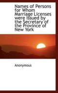 Names Of Persons For Whom Marriage Licenses Were Issued By The Secretary Of The Province Of New York di Anonymous edito da Bibliolife