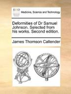Deformities Of Dr Samuel Johnson. Selected From His Works. Second Edition. di James Thomson Callender edito da Gale Ecco, Print Editions