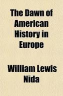 The Dawn of American History in Europe di William Lewis Nida edito da Rarebooksclub.com