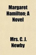 Margaret Hamilton; A Novel di Mrs C. J. Newby edito da General Books