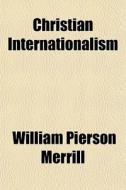 Christian Internationalism di William Pierson Merrill edito da General Books Llc