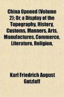 China Opened Volume 2 ; Or, A Display O di Karl Friedrich August Gtzlaff edito da General Books