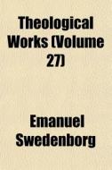 Theological Works Volume 27 di Emanuel Swedenborg edito da General Books