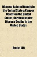 Disease-related Deaths In The United States: Cancer Deaths In The United States, Cardiovascular Disease Deaths In The United States di Source Wikipedia edito da Books Llc