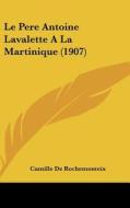 Le Pere Antoine Lavalette a la Martinique (1907) di Camille De Rochemonteix edito da Kessinger Publishing