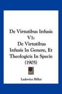 de Virtutibus Infusis V1: de Virtutibus Infusis in Genere, Et Theologicis in Specie (1905) di Ludovico Billot edito da Kessinger Publishing
