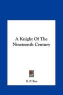 A Knight of the Nineteenth Century di Edward Payson Roe edito da Kessinger Publishing
