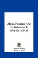 Alaska Fisheries and Fur Industries in 1914-1917 (1915) di Ward T. Bower, Henry D. Aller edito da Kessinger Publishing