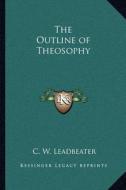 The Outline of Theosophy di C. W. Leadbeater edito da Kessinger Publishing