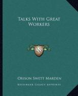 Talks with Great Workers di Orison Swett Marden edito da Kessinger Publishing