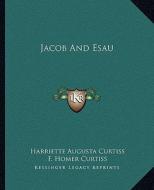 Jacob and Esau di Harriette Augusta Curtiss, F. Homer Curtiss edito da Kessinger Publishing