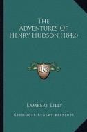 The Adventures of Henry Hudson (1842) the Adventures of Henry Hudson (1842) di Lambert Lilly edito da Kessinger Publishing
