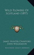 Wild Flowers of Scotland (1897) di James Hunter Crawford edito da Kessinger Publishing