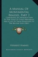 A   Manual of Monumental Brasses, Part 2: Comprising an Introduction to the Study of These Memorials and a List of Those Remaining in the British Isle di Herbert Haines edito da Kessinger Publishing