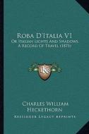 Roba D'Italia V1: Or Italian Lights and Shadows, a Record of Travel (1875) di Charles William Heckethorn edito da Kessinger Publishing