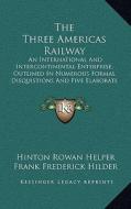 The Three Americas Railway: An International and Intercontinental Enterprise, Outlined in Numerous Formal Disquistions and Five Elaborate Essays ( di Hinton Rowan Helper, Frank Frederick Hilder, Frederick Anthony Beelen edito da Kessinger Publishing