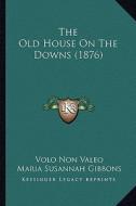 The Old House on the Downs (1876) di Volo Non Valeo, Maria Susannah Gibbons edito da Kessinger Publishing