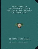 An Essay on the Interpretation of the First Chapter of the Book of Genesis (1881) di Thomas Nelson Dale edito da Kessinger Publishing