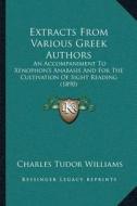Extracts from Various Greek Authors: An Accompaniment to Xenophonacentsa -A Centss Anabasis and for the Cultivation of Sight Reading (1890) di Charles Tudor Williams edito da Kessinger Publishing