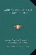 God as the Lord or the Divine Image di Anna Bonus Kingsford, Edward Maitland edito da Kessinger Publishing