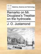 Remarks On Mr. Douglass's Treatise On The Hydrocele. di J O Justamond edito da Gale Ecco, Print Editions