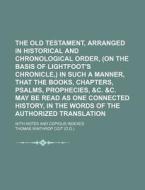 The Old Testament, Arranged in Historical and Chronological Order, (on the Basis of Lightfoot's Chronicle, ) in Such a Manner, That the Books, Chapter di Thomas Winthrop Coit edito da Rarebooksclub.com