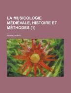 La Musicologie Medievale, Histoire Et Methodes (1); Cours Professe A L'institut Catholique De Paris, 1898-1899 di Pierre Aubry edito da General Books Llc