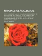 Origines Genealogicae; Or, the Sources Whence English Genealogies May Be Traced from the Conquest to the Present Time Accompanied by Specimens of Anti di Stacey Grimaldi edito da Rarebooksclub.com
