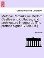 Metrical Remarks on Modern Castles and Cottages, and architecture in general. [The preface signed: Ædituus.] di Anonymous edito da British Library, Historical Print Editions
