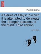 A Series of Plays: in which it is attempted to delineate the stronger passions of the mind. Third edition. di Joanna Baillie edito da British Library, Historical Print Editions