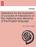 Selections for the illustration of a course of instructions on the rhythmns and utterance of the English language di John Lecturer. Thelwall edito da British Library, Historical Print Editions