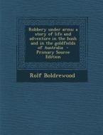 Robbery Under Arms; A Story of Life and Adventure in the Bush and in the Goldfields of Australia di Rolf Boldrewood edito da Nabu Press