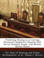 Predicting Staying In Or Leaving Permanent Supportive Housing That Serves Homeless People With Serious Mental Illness di James L Brown edito da Bibliogov