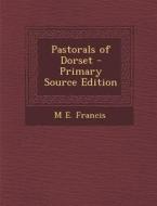 Pastorals of Dorset di M. E. Francis edito da Nabu Press