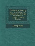 The English Review, Or, an Abstract of English and Foreign Literature - Primary Source Edition di Anonymous edito da Nabu Press