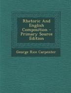 Rhetoric and English Composition di George Rice Carpenter edito da Nabu Press