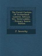 The Forest Cantons of Switzerland: Lucerne, Schwyz, Uri, Unterwalden... di J. Sowerby edito da Nabu Press