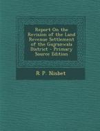Report on the Revision of the Land Revenue Settlement of the Gujranwala District di R. P. Nisbet edito da Nabu Press