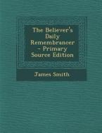 The Believer's Daily Remembrancer - Primary Source Edition di James Smith edito da Nabu Press