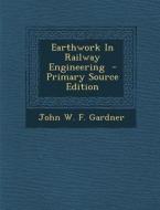 Earthwork in Railway Engineering di John W. F. Gardner edito da Nabu Press